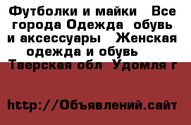 Футболки и майки - Все города Одежда, обувь и аксессуары » Женская одежда и обувь   . Тверская обл.,Удомля г.